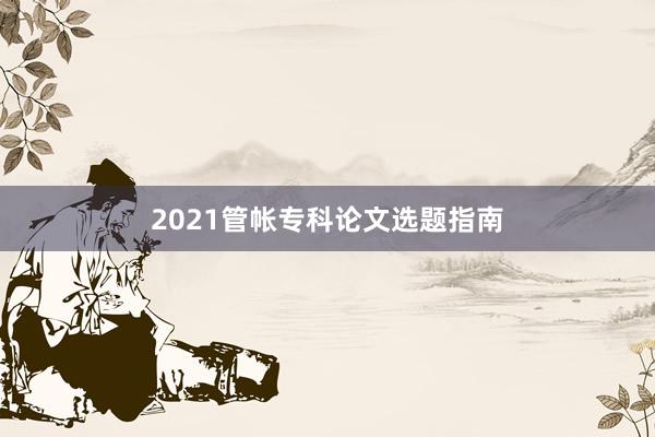 2021管帐专科论文选题指南