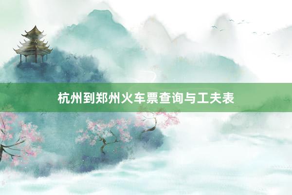 杭州到郑州火车票查询与工夫表