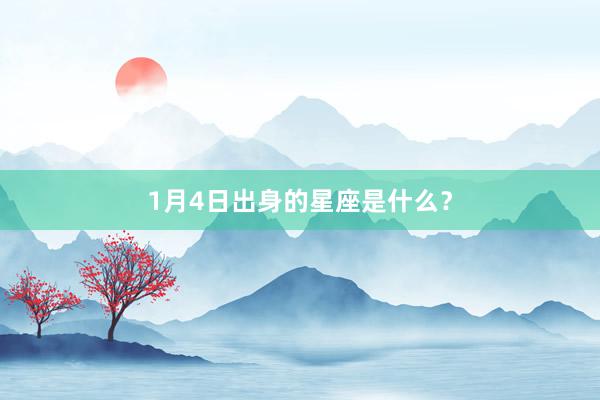 1月4日出身的星座是什么？
