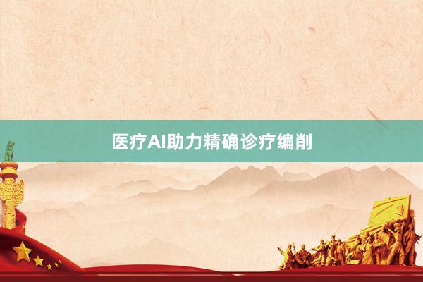医疗AI助力精确诊疗编削