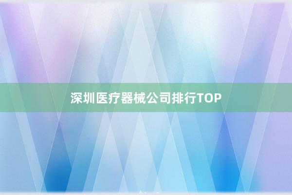 深圳医疗器械公司排行TOP